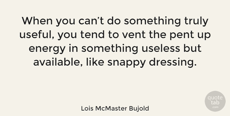 Lois McMaster Bujold Quote About Civilization, Useless, Energy: When You Cant Do Something...