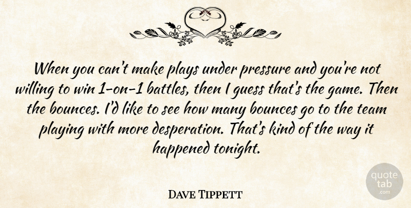 Dave Tippett Quote About Guess, Happened, Playing, Plays, Pressure: When You Cant Make Plays...