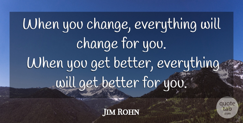 Jim Rohn Quote About Get Better: When You Change Everything Will...