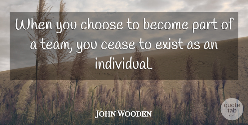 John Wooden Quote About Team, Individual, Cease: When You Choose To Become...