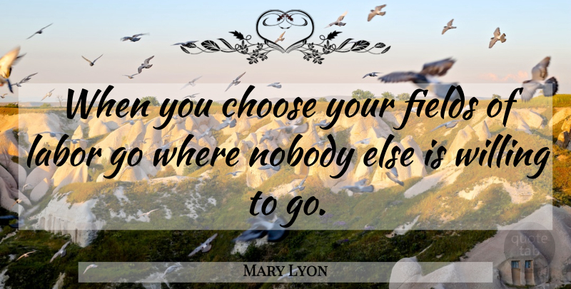 Mary Lyon Quote About Nobody, Willing: When You Choose Your Fields...
