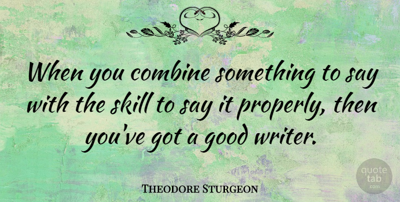 Theodore Sturgeon Quote About Skills, Comeback, Good Writers: When You Combine Something To...