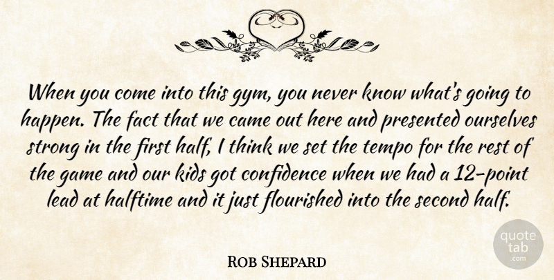 Rob Shepard Quote About Came, Confidence, Fact, Game, Halftime: When You Come Into This...
