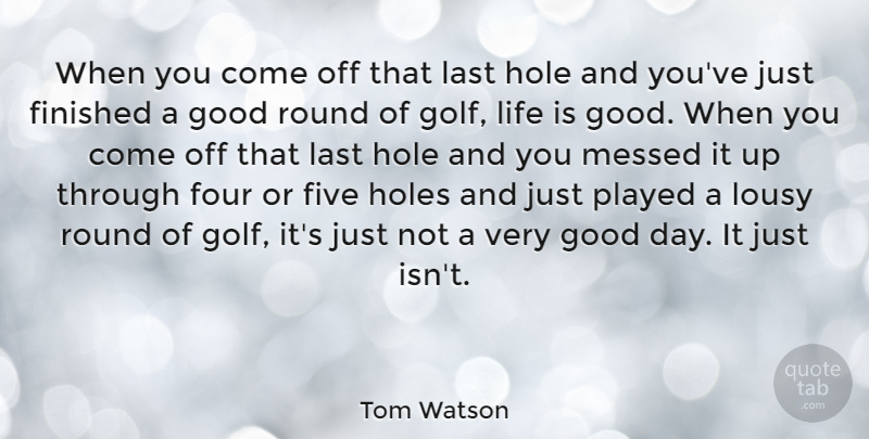 Tom Watson Quote About Finished, Five, Four, Good, Hole: When You Come Off That...
