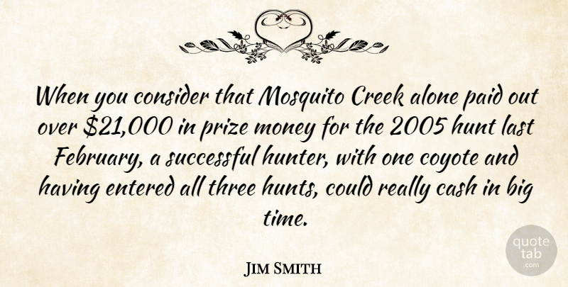Jim Smith Quote About Alone, Cash, Consider, Coyote, Creek: When You Consider That Mosquito...