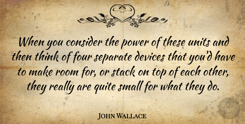 John Wallace Quote About Consider, Devices, Four, Power, Quite: When You Consider The Power...
