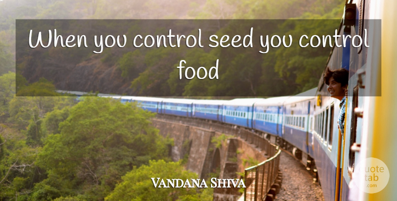 Vandana Shiva Quote About Seeds: When You Control Seed You...