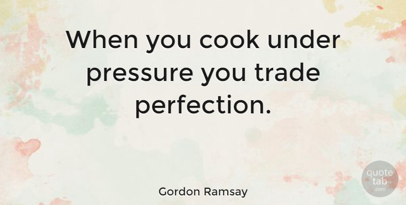 Gordon Ramsay Quote About Perfection, Pressure, Cooks: When You Cook Under Pressure...