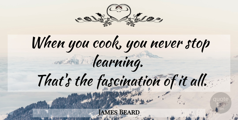 James Beard Quote About Fascination, Never Stop Learning, Cooks: When You Cook You Never...