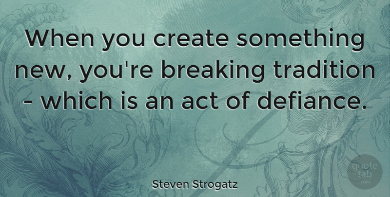 Steven Strogatz Quote About Tradition, Something New, Defiance: When You Create Something New...
