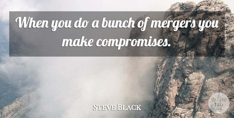 Steve Black Quote About Bunch, Mergers: When You Do A Bunch...