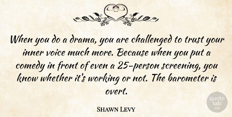 Shawn Levy Quote About Barometer, Challenged, Comedy, Front, Inner: When You Do A Drama...