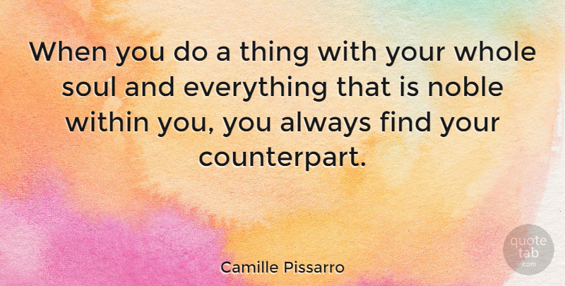 Camille Pissarro Quote About Soul, Noble, Counterparts: When You Do A Thing...