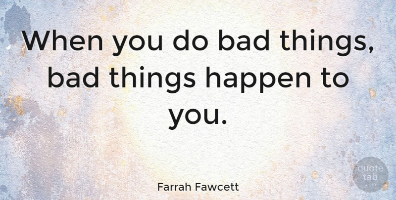 Farrah Fawcett Quote About Bad Things, Happens, Bad Things Happen: When You Do Bad Things...