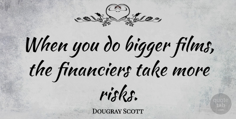 Dougray Scott Quote About Risk, Film, Bigger: When You Do Bigger Films...