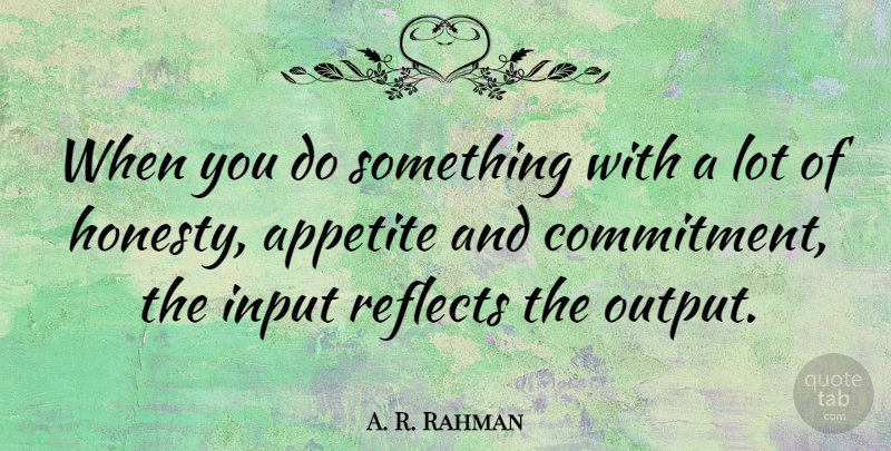 A. R. Rahman Quote About Honesty, Commitment, Input: When You Do Something With...
