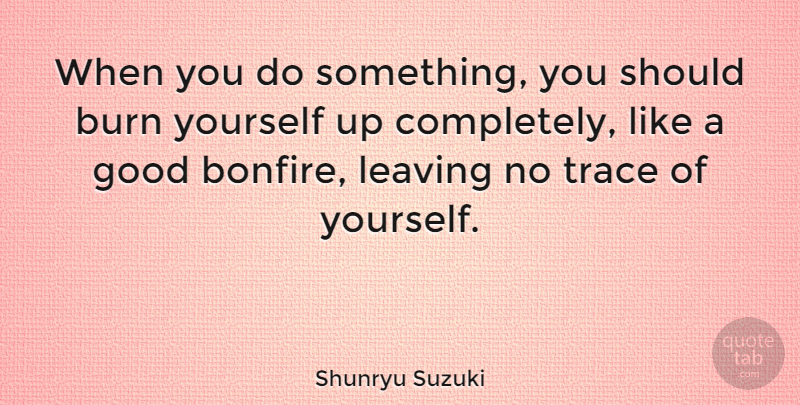 Shunryu Suzuki Quote About Effort, Leaving, Should: When You Do Something You...