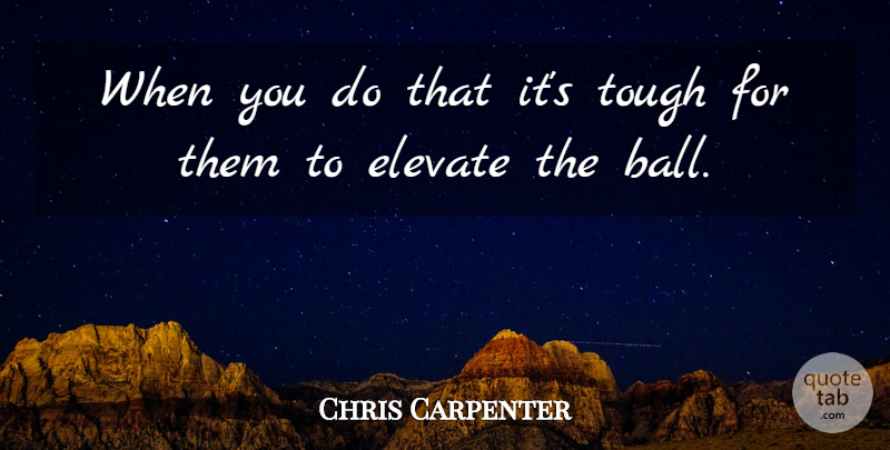 Chris Carpenter Quote About Elevate, Tough: When You Do That Its...