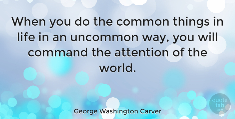 George Washington Carver Quote About Attention, Command, Common, History, Life: When You Do The Common...