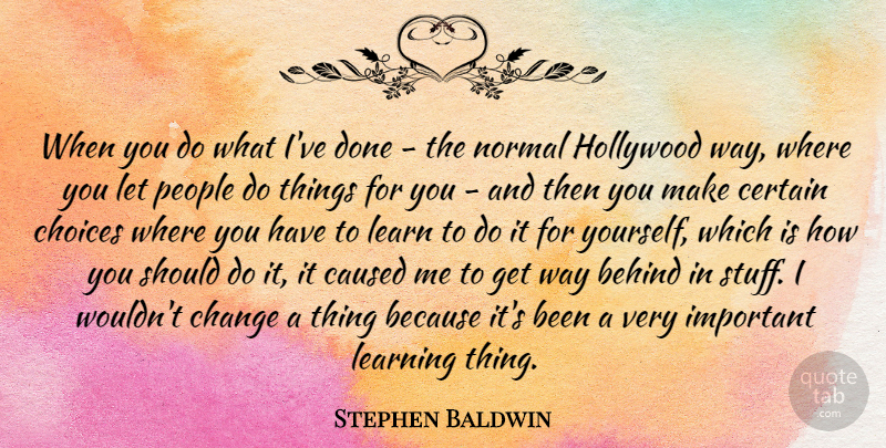 Stephen Baldwin Quote About Behind, Caused, Certain, Change, Hollywood: When You Do What Ive...