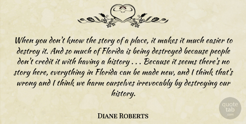 Diane Roberts Quote About Credit, Destroy, Destroyed, Destroying, Easier: When You Dont Know The...