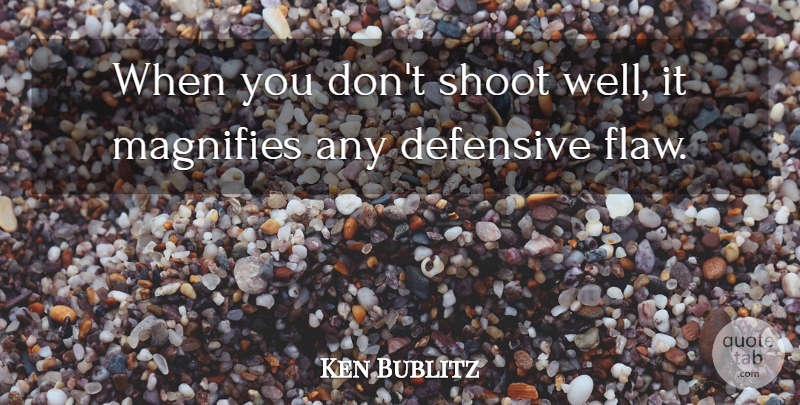 Ken Bublitz Quote About Defensive, Shoot: When You Dont Shoot Well...