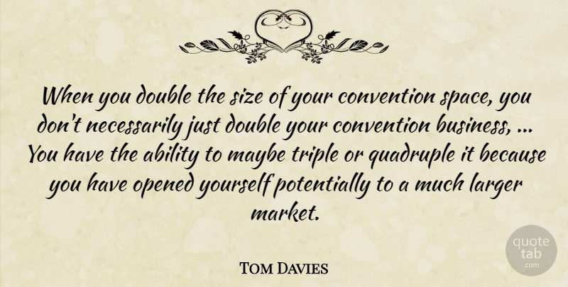 Tom Davies Quote About Ability, Convention, Double, Larger, Maybe: When You Double The Size...