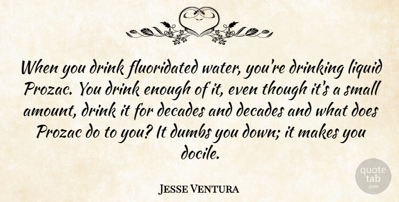 Jesse Ventura Quote About Drinking, Water, Doe: When You Drink Fluoridated Water...