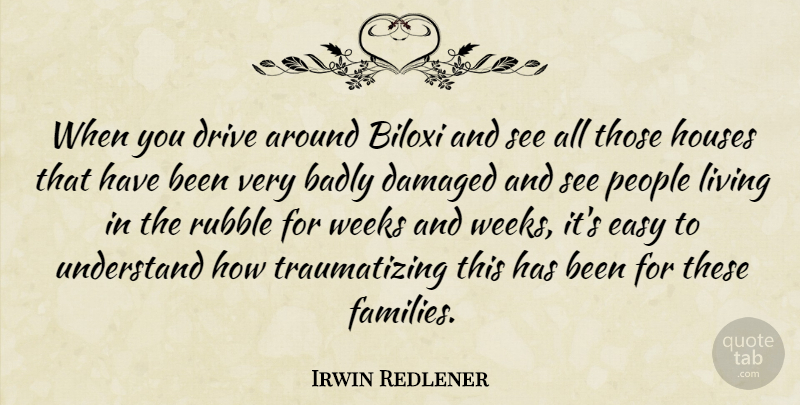 Irwin Redlener Quote About Badly, Damaged, Drive, Easy, Houses: When You Drive Around Biloxi...