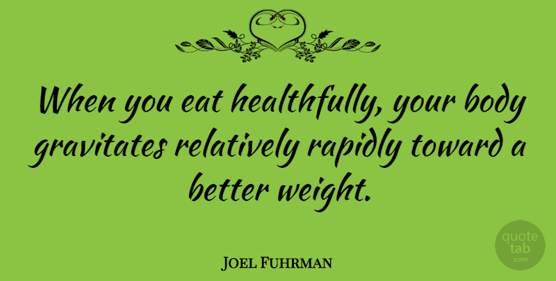 Joel Fuhrman Quote About Rapidly, Relatively: When You Eat Healthfully Your...
