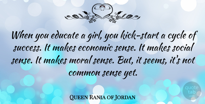 Queen Rania of Jordan Quote About Girl, Common Sense, Moral: When You Educate A Girl...