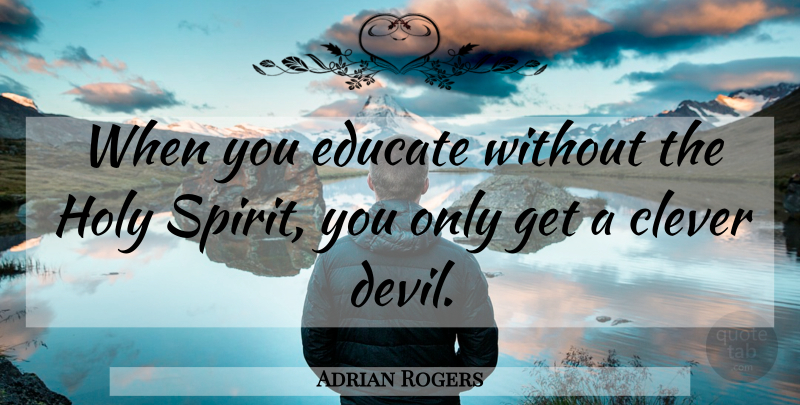 Adrian Rogers Quote About Clever, Devil, Spirit: When You Educate Without The...