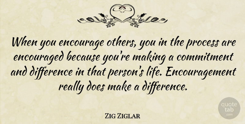 Zig Ziglar Quote About Difference, Encourage, Encouraged, Encouragement, Life: When You Encourage Others You...