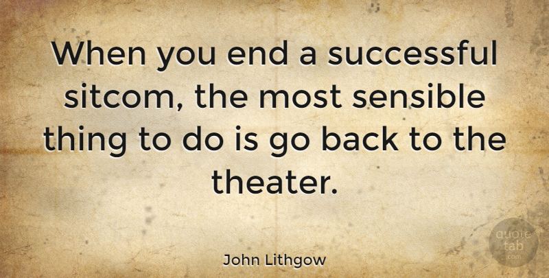 John Lithgow Quote About Successful, Theater, Ends: When You End A Successful...