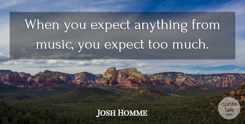 Josh Homme Quote About Music: When You Expect Anything From...