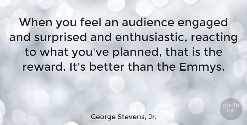 George Stevens, Jr. Quote About Engaged, Reacting, Surprised: When You Feel An Audience...