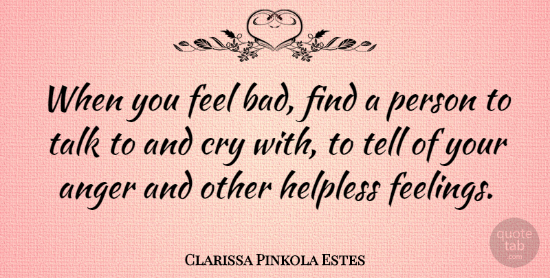 Clarissa Pinkola Estes Quote About Feelings, Cry, Feels: When You Feel Bad Find...
