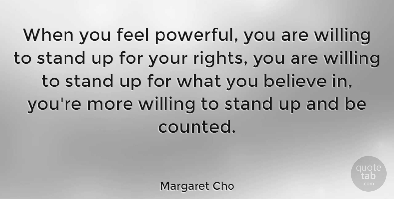 Margaret Cho Quote About Powerful, Believe, Rights: When You Feel Powerful You...