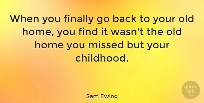 Sam Ewing Quote About Home, Childhood, Fatherhood: When You Finally Go Back...