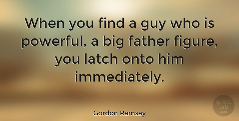 Gordon Ramsay Quote About Powerful, Father, Guy: When You Find A Guy...