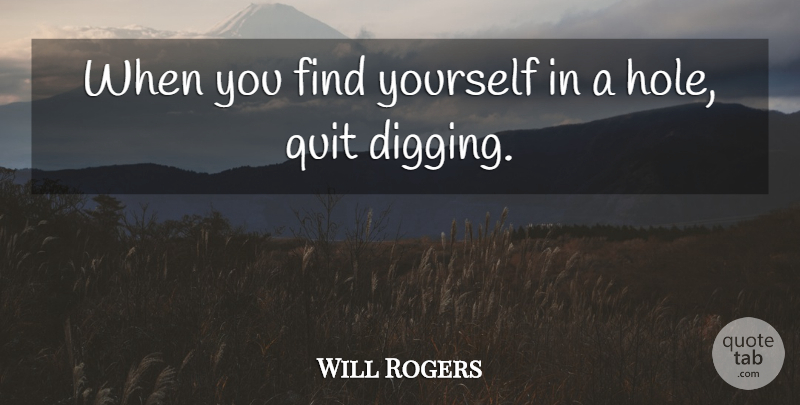 Will Rogers Quote About Digging A Hole, Finding Yourself, Digging Ditches: When You Find Yourself In...