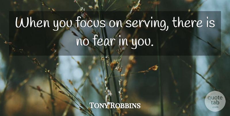 Tony Robbins Quote About Focus, No Fear, Serving: When You Focus On Serving...