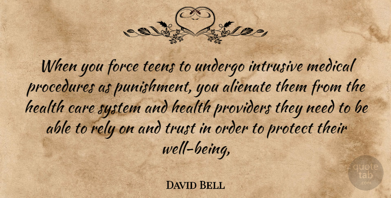 David Bell Quote About Alienate, Care, Force, Health, Medical: When You Force Teens To...