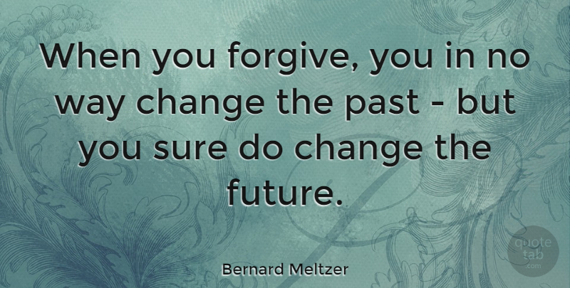 Bernard Meltzer Quote About Inspirational, Change, Forgiveness: When You Forgive You In...