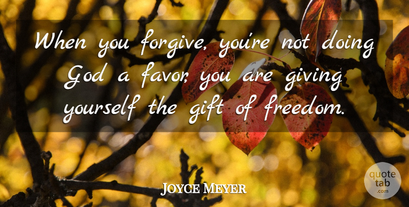 Joyce Meyer Quote About Giving, Forgiving, Favors: When You Forgive Youre Not...