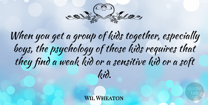 Wil Wheaton Quote About Kids, Boys, Psychology: When You Get A Group...