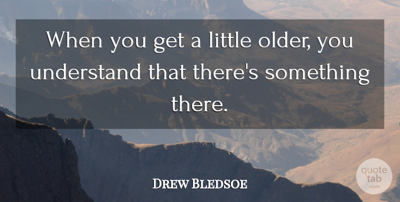 Drew Bledsoe Quote About Understand: When You Get A Little...