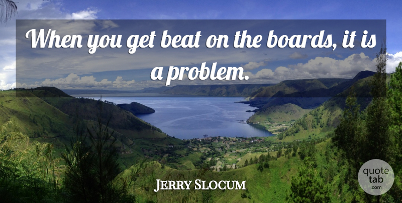 Jerry Slocum Quote About Beat: When You Get Beat On...