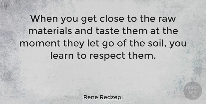 Rene Redzepi Quote About Letting Go, Taste, Soil: When You Get Close To...
