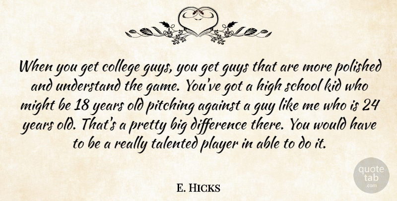 E. Hicks Quote About Against, College, Difference, Guys, High: When You Get College Guys...